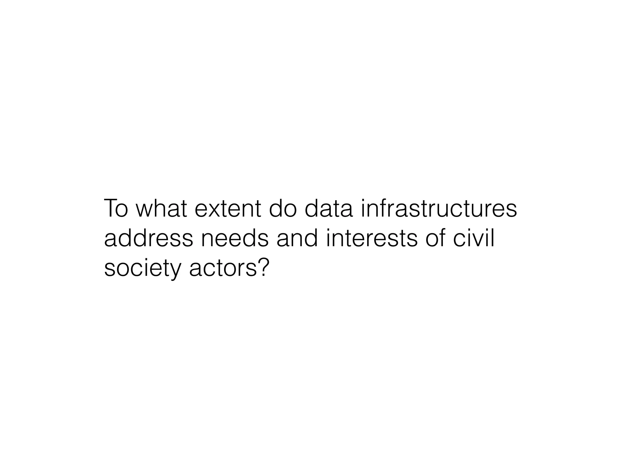 To what extent do data infrastructures
address needs and interests of civil
society actors?
 