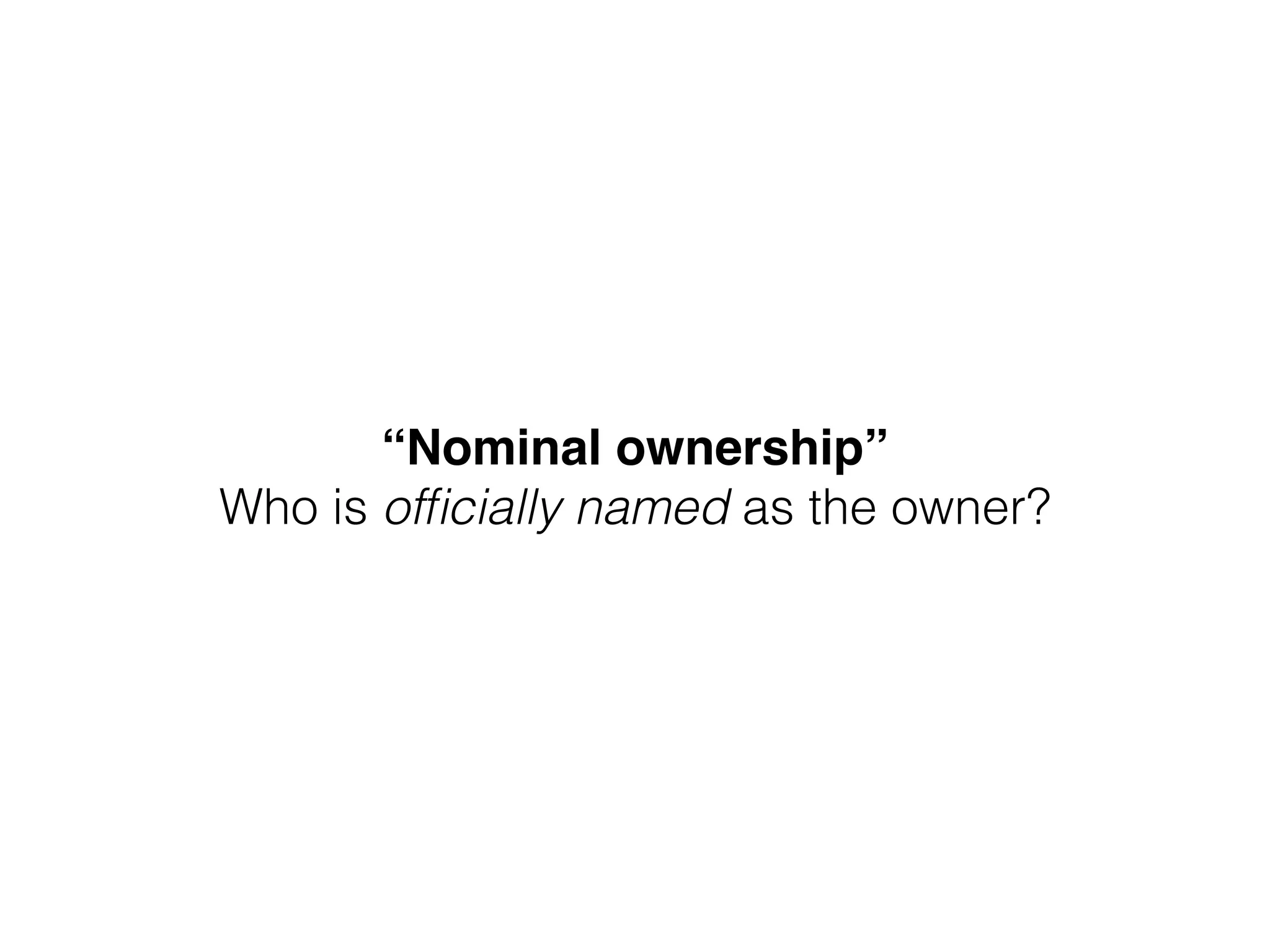 “Nominal ownership” 
Who is ofﬁcially named as the owner?
 