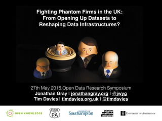 Fighting Phantom Firms in the UK: 
From Opening Up Datasets to
Reshaping Data Infrastructures?
27th May 2015,Open Data Research Symposium
Jonathan Gray | jonathangray.org | @jwyg"
Tim Davies | timdavies.org.uk | @timdavies
 