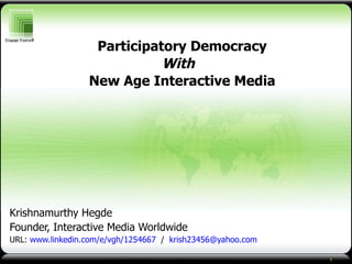 Krishnamurthy Hegde Founder, Interactive Media Worldwide URL:   www.linkedin.com/e/vgh/1254667   /   [email_address] Participatory Democracy With  New Age Interactive Media 