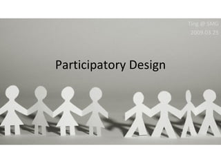 Participatory Design Ting @ SMG 2009.03.25 
