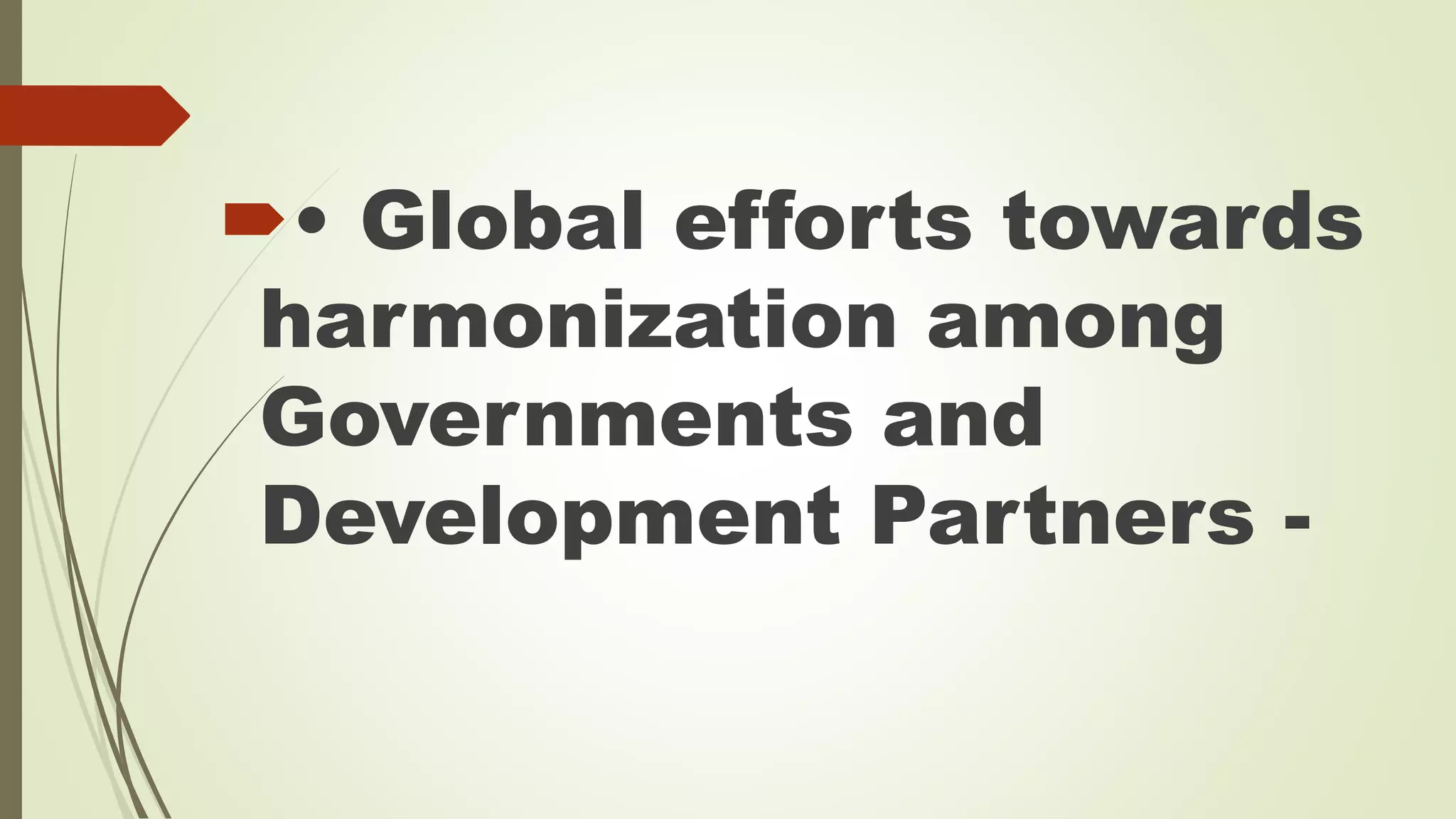 • Global efforts towards 
harmonization among 
Governments and 
Development Partners - 
 