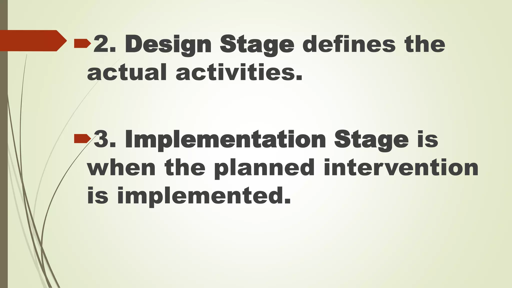 2. Design Stage defines the 
actual activities. 
3. Implementation Stage is 
when the planned intervention 
is implemented. 
 