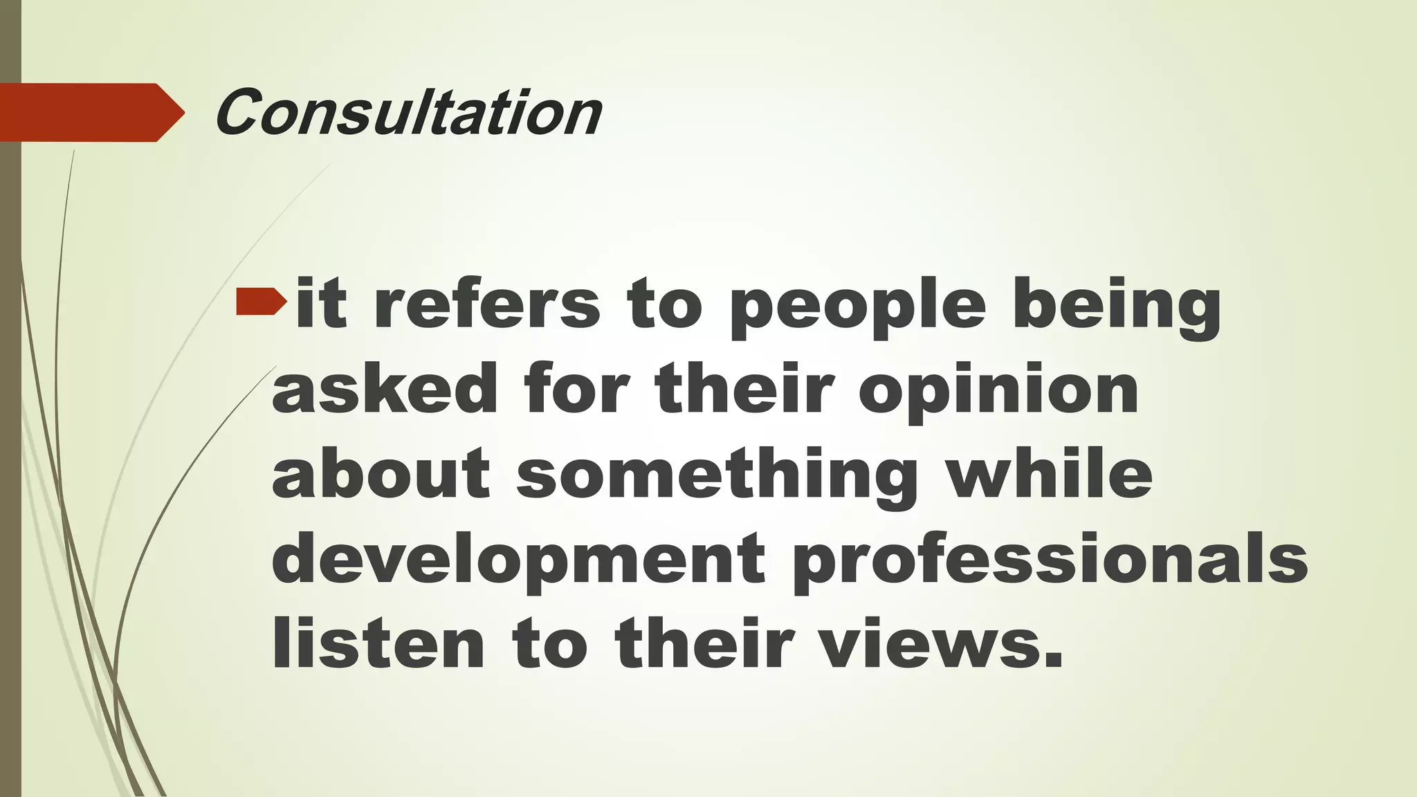 Consultation 
it refers to people being 
asked for their opinion 
about something while 
development professionals 
listen to their views. 
 