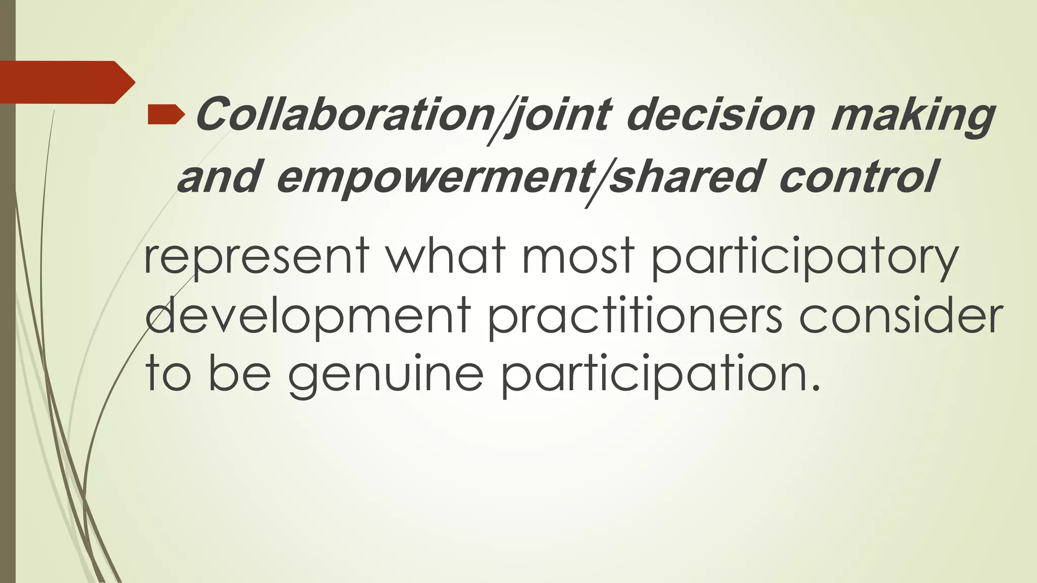 Collaboration/joint decision making 
and empowerment/shared control 
represent what most participatory 
development practitioners consider 
to be genuine participation. 
 
