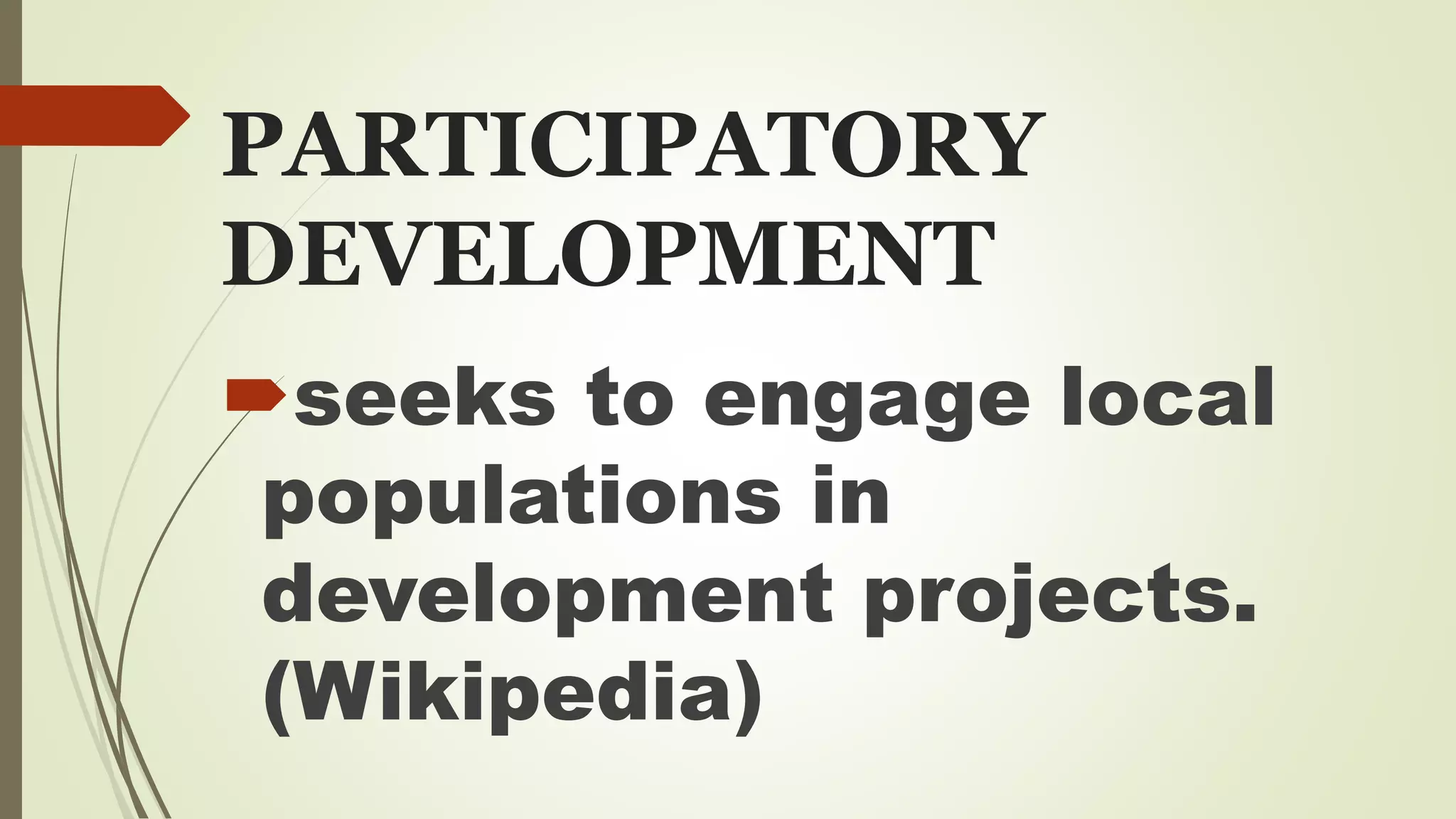 PARTICIPATORY 
DEVELOPMENT 
seeks to engage local 
populations in 
development projects. 
(Wikipedia) 
 