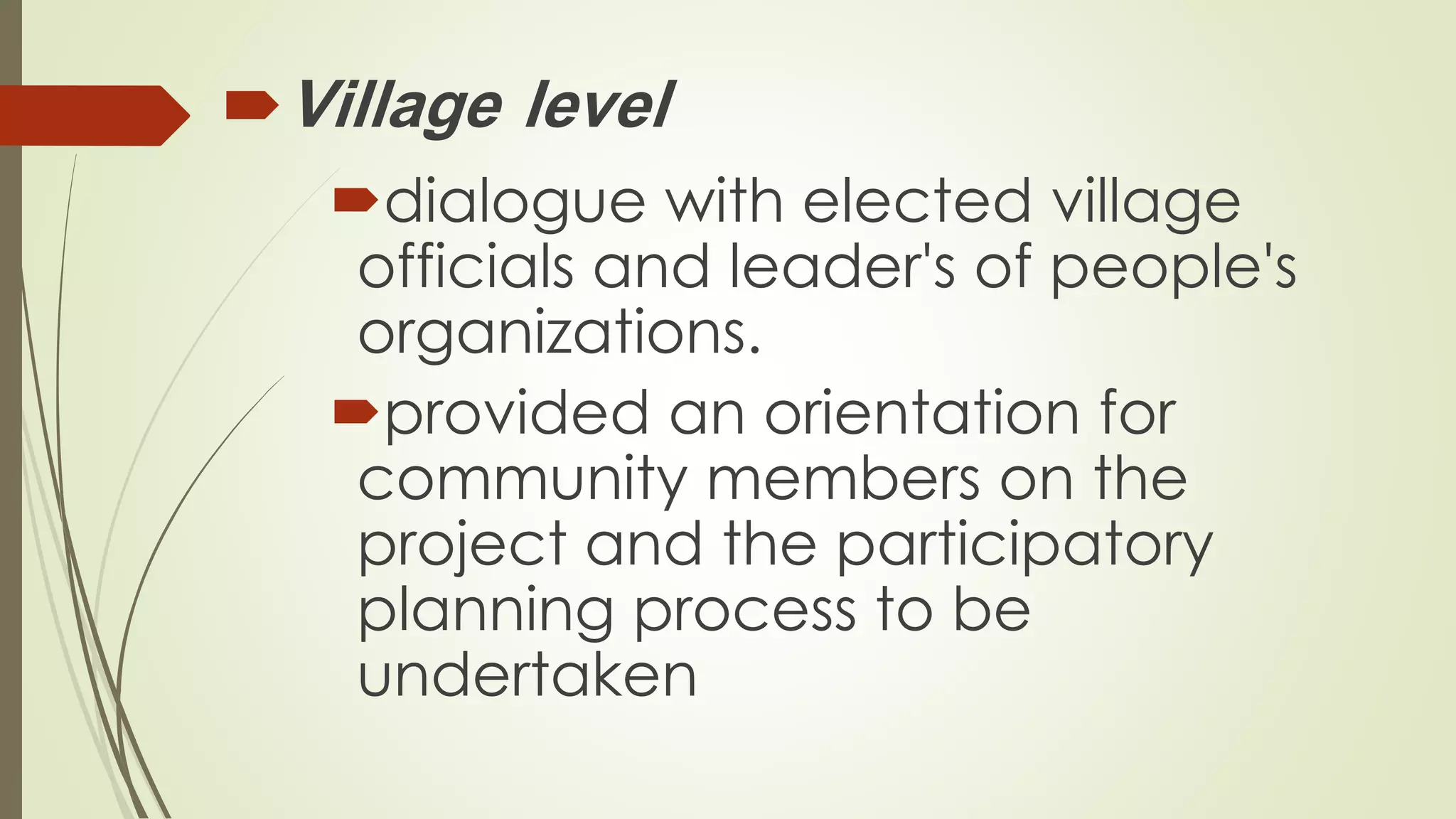 Village level 
dialogue with elected village 
officials and leader's of people's 
organizations. 
provided an orientation for 
community members on the 
project and the participatory 
planning process to be 
undertaken 
 