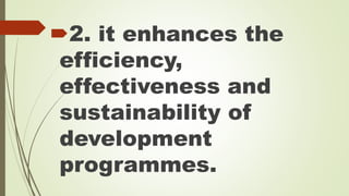 2. it enhances the 
efficiency, 
effectiveness and 
sustainability of 
development 
programmes. 
 
