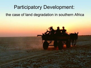 Participatory Development:  the case of land degradation in southern Africa 