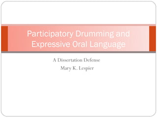 Participatory Drumming and
 Expressive Oral Language
      A Dissertation Defense
         Mary K. Lespier
 
