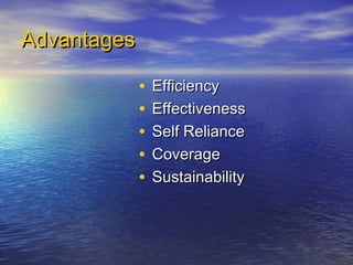 Advantages

             •   Efficiency
             •   Effectiveness
             •   Self Reliance
             •   Coverage
             •   Sustainability
 