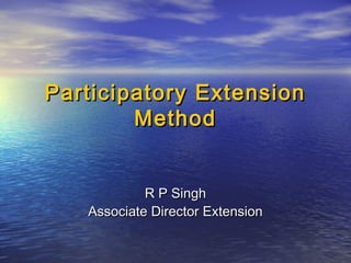 Participatory Extension
        Method


            R P Singh
   Associate Director Extension
 