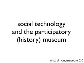social technology
and the participatory
  (history) museum

             nina simon, museum 2.0
 