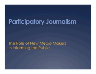 Participatory Journalism


The Role of New Media Makers
in Informing the Public
 
