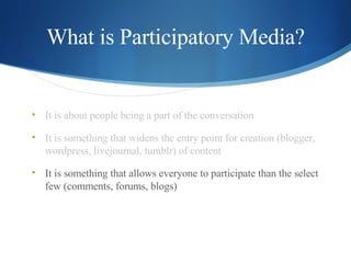 What is Participatory Media? <ul><li>It is about people being a part of the conversation </li></ul><ul><li>It is something...