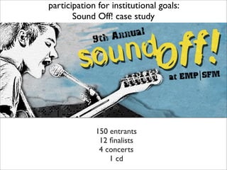 participation for institutional goals:
       Sound Off! case study




             150 entrants
              12 ﬁnalist...