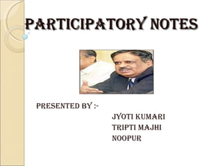 PARTICIPATORY NOTES  Presented By  :-  Jyoti kumari Tripti Majhi  Noopur  
