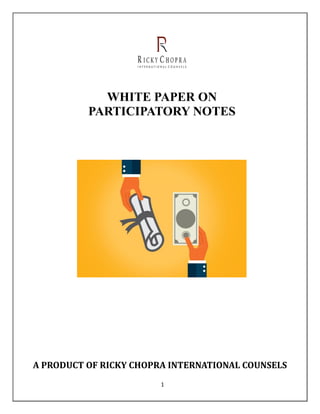 1
WHITE PAPER ON
PARTICIPATORY NOTES
A PRODUCT OF RICKY CHOPRA INTERNATIONAL COUNSELS
 