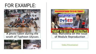 FOR EXAMPLE:
A photo taken during the
wrath of Typhoon Ulysses
Rep. Marcoleta on the issue
of Module Reproduction
Video Presentation
 