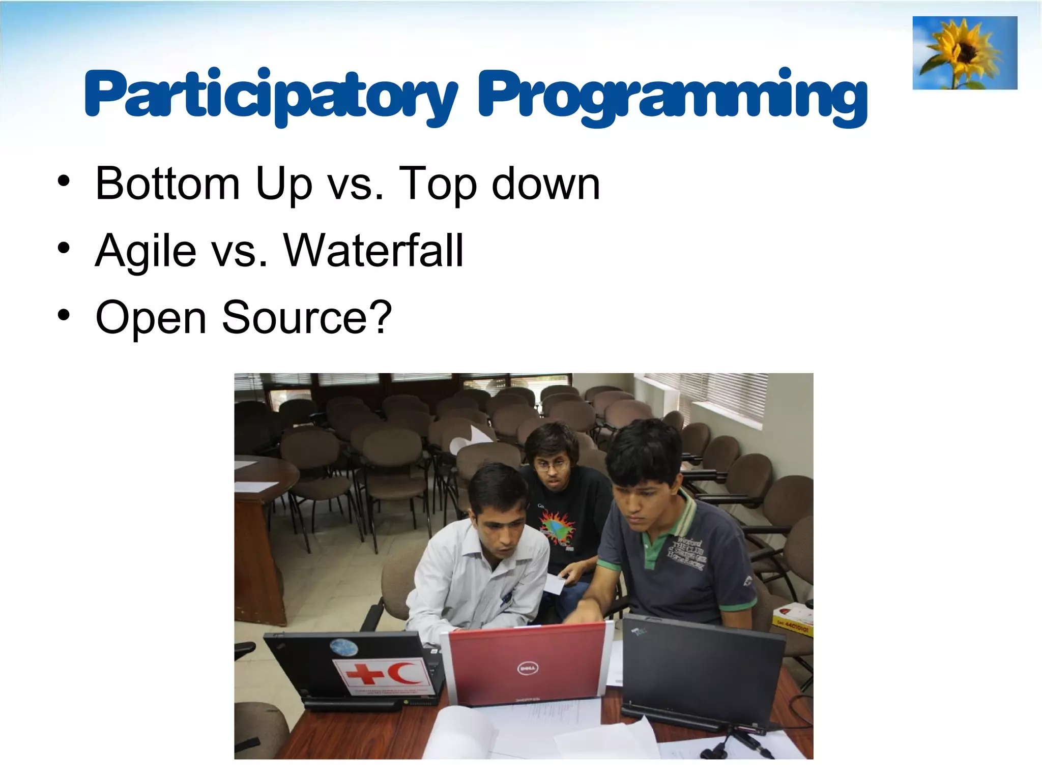 Participatory Programming
• Bottom Up vs. Top down
• Agile vs. Waterfall
• Open Source?
 