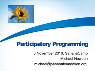 Participatory Programming
3 November 2010, SahanaCamp
Michael Howden
michael@sahanafoundation.org
 