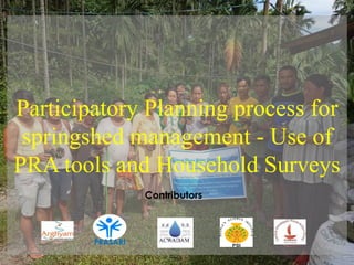 Participatory Planning process for
springshed management - Use of
PRA tools and Household Surveys
PRASARI
Contributors
 
