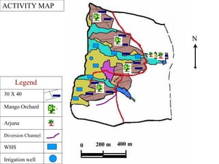 N
ACTIVITY MAP
Legend
30 X 40
Mango Orchard
Arjuna
Diversion Channel
WHS
Irrigation well
 