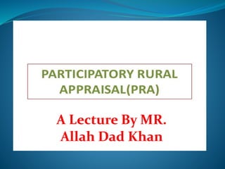 Participatory rural appraisal  A Lecture By Mr Allah Dad Khan
