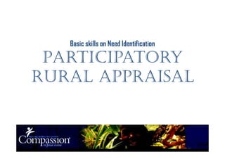 Basic skills on Need Identification
PARTICIPATORY
RURAL APPRAISALRURAL APPRAISAL
 