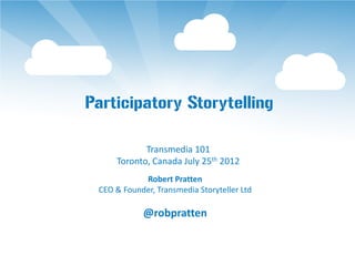 Participatory Storytelling

            Transmedia 101
     Toronto, Canada July 25th 2012
            Robert Pratten
 CEO & Founder, Transmedia Storyteller Ltd

            @robpratten
 