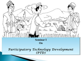Seminar II
              Seminar
                 On
                 On

Participatory Technology Development
Participatory Technology Development
                (PTD)
                 (PTD)
 