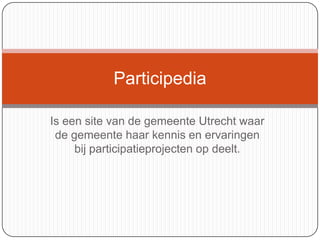 Participedia

Is een site van de gemeente Utrecht waar
 de gemeente haar kennis en ervaringen
     bij participatieprojecten op deelt.
 