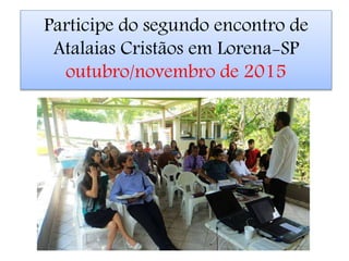 Participe do segundo encontro de
Atalaias Cristãos em Lorena-SP
outubro/novembro de 2015
 