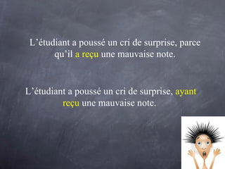 L’étudiant a poussé un cri de surprise, parce qu’il  a reçu  une mauvaise note. L’étudiant a poussé un cri de surprise,  ayant reçu  une mauvaise note.  