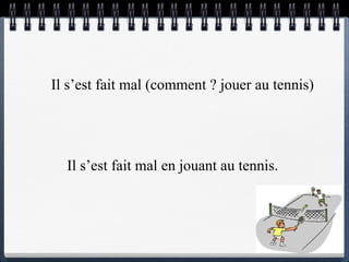 Il s’est fait mal  (comment ? jouer au tennis) Il s’est fait mal  en jouant au tennis.  