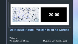 z
De Nieuwe Route - Welzijn in en na Corona
Welkom!
We starten om 14 uur. Muziek is van John Legend
 