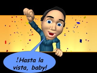 !Hasta la
vista, baby!
 