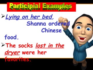 Lying on her bed,
         Shanna ordered
              Chinese
 food.
The socks lost in the
 dryer were her
 favorites.
 