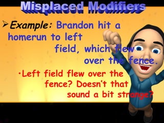Example: Brandon hit a
 homerun to left
          field, which flew
                 over the fence.
   •Left field flew over the
         fence? Doesn’t that
               sound a bit strange?
 