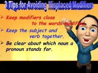  Keep modifiers close
             to the words modified.
 Keep the subject and
            verb together.
 Be clear about which noun a
  pronoun stands for.
 