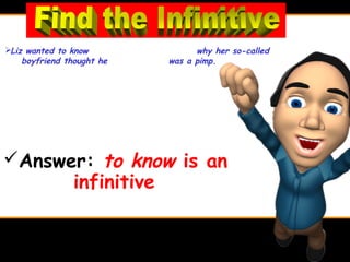 Liz wanted to know                why her so-called
    boyfriend thought he     was a pimp.




Answer: to know is an
                infinitive
 