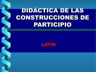 DIDÁCTICA DE LAS CONSTRUCCIONES DE PARTICIPIO ,[object Object]