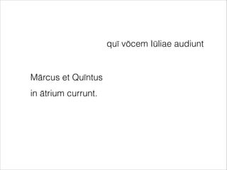 Mārcus et Quīntus
in ātrium currunt.
quī vōcem Iūliae audiunt
 