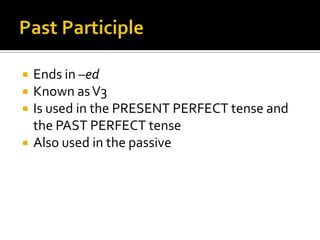    Ends in –ed
   Known as V3
   Is used in the PRESENT PERFECT tense and
    the PAST PERFECT tense
   Also used in the passive
 