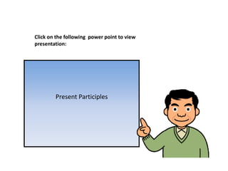 Present Participles
Click on the following power point to view
presentation:
 