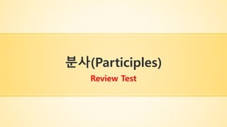 분사(Participles)
Review Test
 