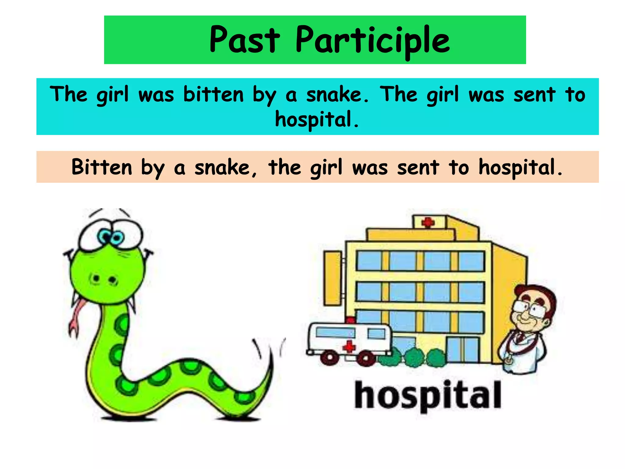 Past Participle
The girl was bitten by a snake. The girl was sent to
hospital.

Bitten by a snake, the girl was sent to hospital.

 