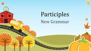 Participles
New Grammar
 
