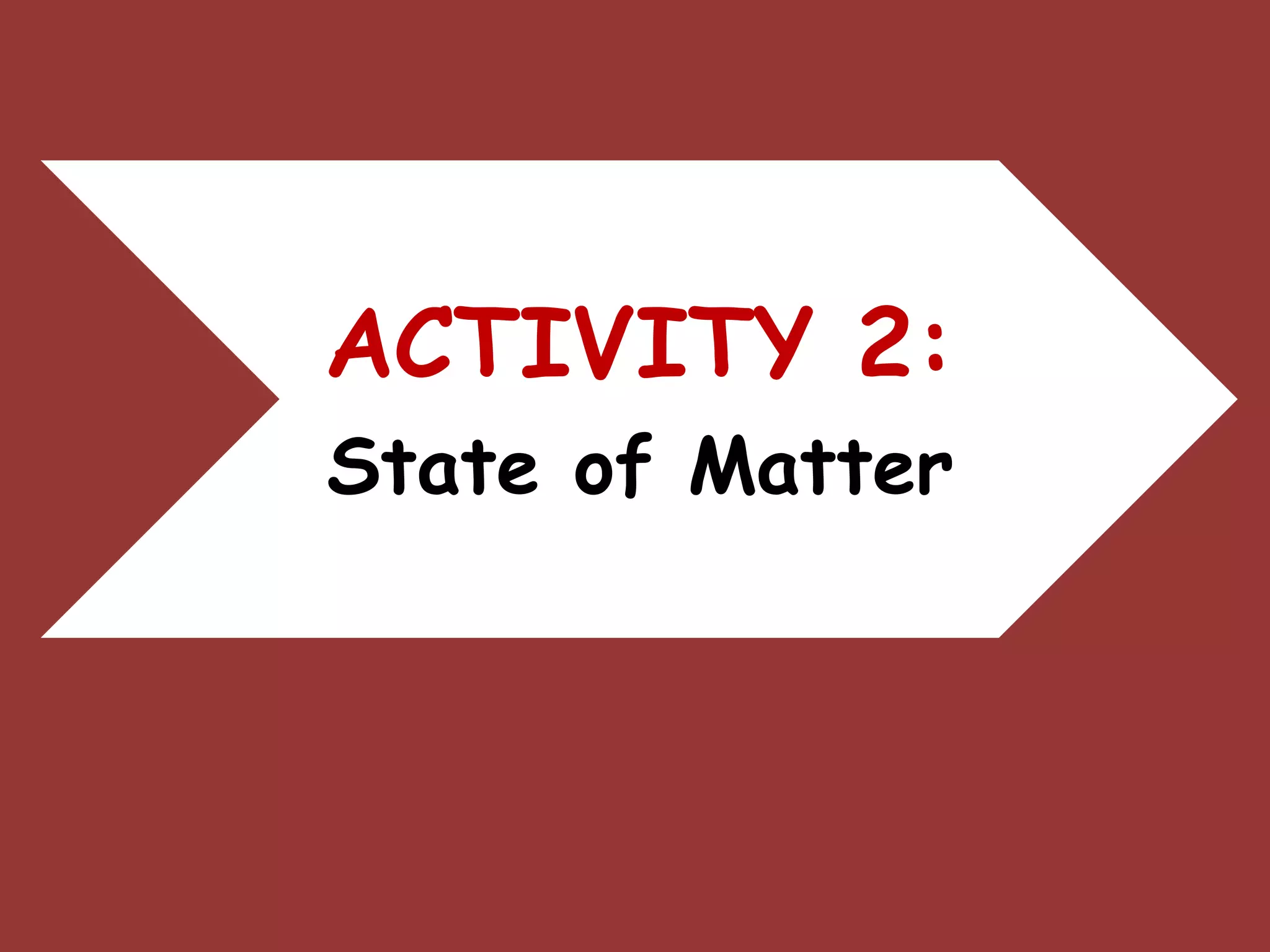 ACTIVITY 2:
State of Matter
 