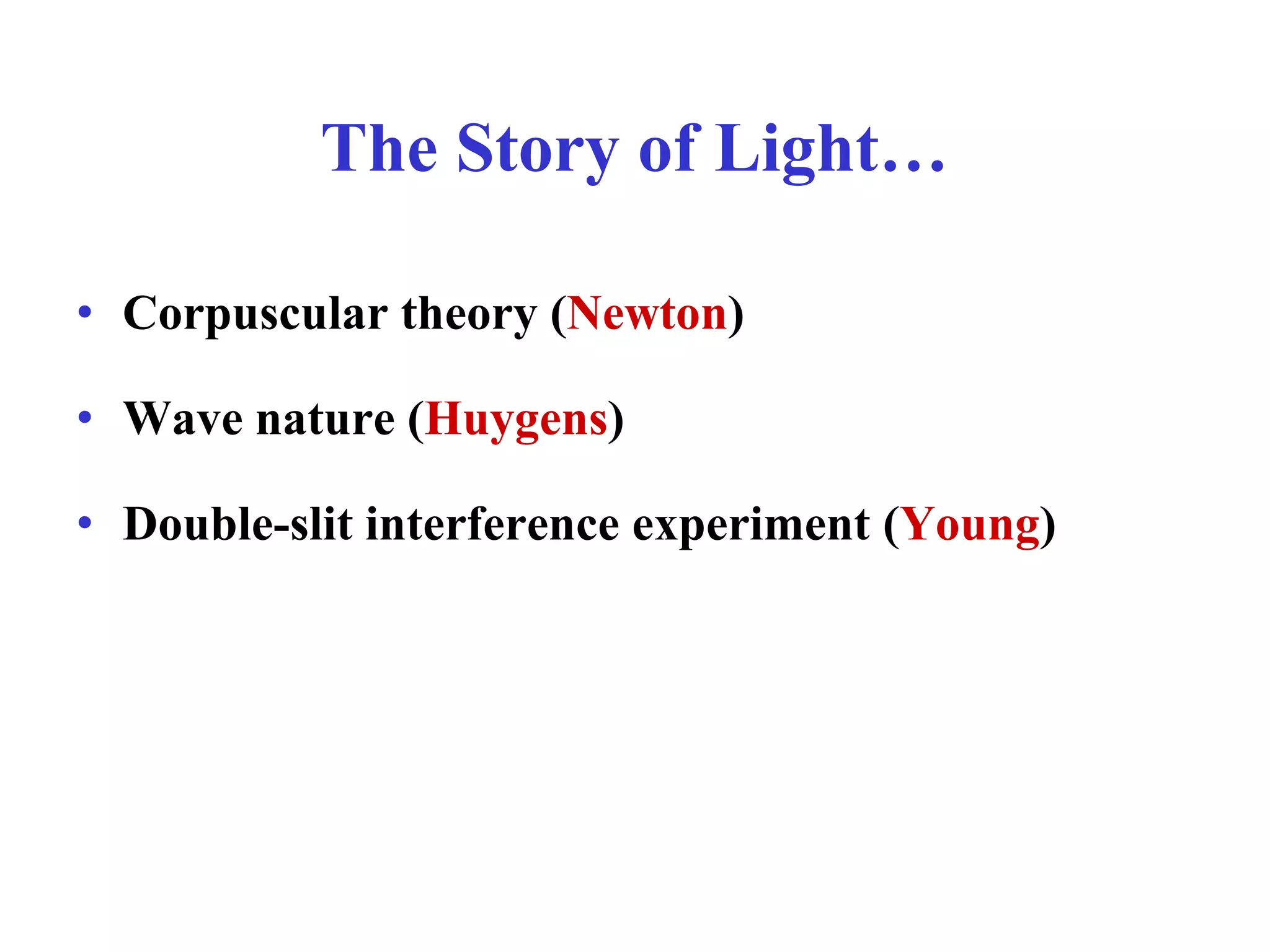 The Story of Light…
• Corpuscular theory (Newton)
• Wave nature (Huygens)
• Double-slit interference experiment (Young)
 